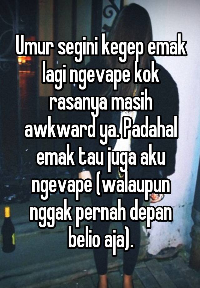 Umur segini kegep emak lagi ngevape kok rasanya masih awkward ya. Padahal emak tau juga aku ngevape (walaupun nggak pernah depan belio aja).