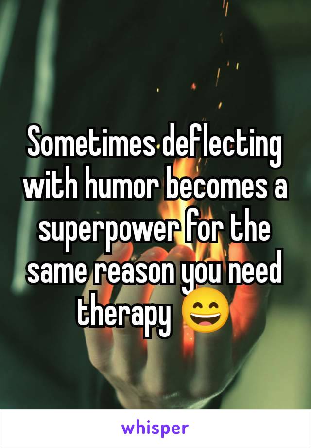 Sometimes deflecting with humor becomes a superpower for the same reason you need therapy 😄