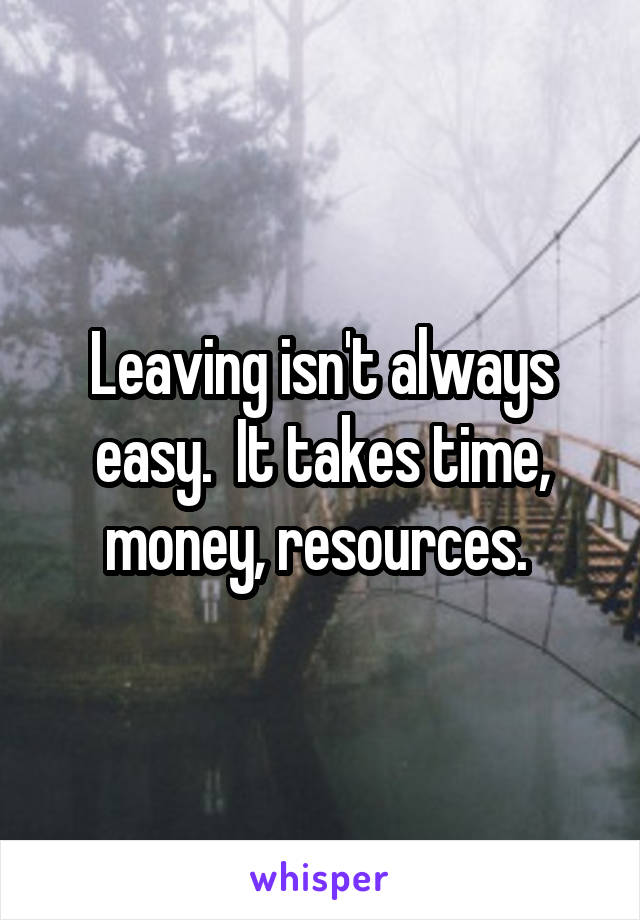 Leaving isn't always easy.  It takes time, money, resources. 