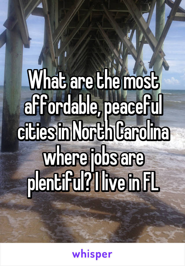 What are the most affordable, peaceful cities in North Carolina where jobs are plentiful? I live in FL