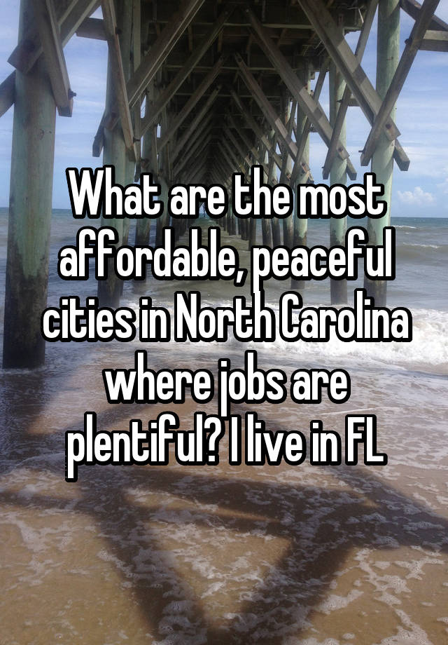 What are the most affordable, peaceful cities in North Carolina where jobs are plentiful? I live in FL