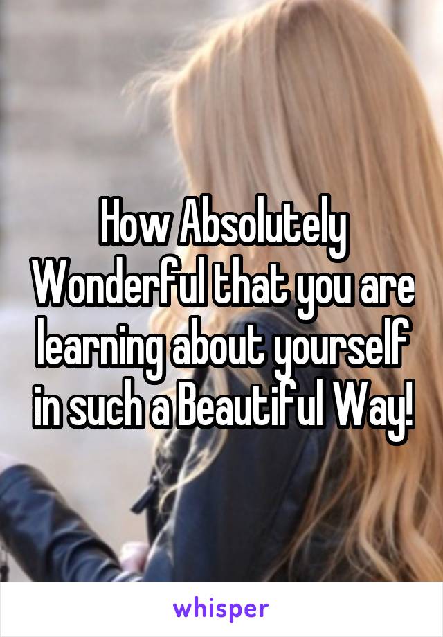 How Absolutely Wonderful that you are learning about yourself in such a Beautiful Way!