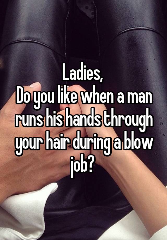 Ladies, 
Do you like when a man runs his hands through your hair during a blow job? 