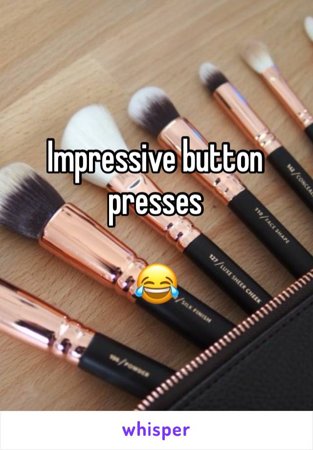 Impressive button presses

😂