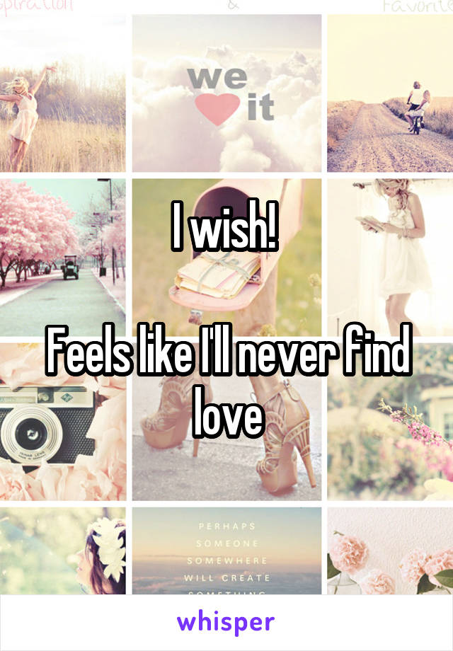 I wish! 

Feels like I'll never find love