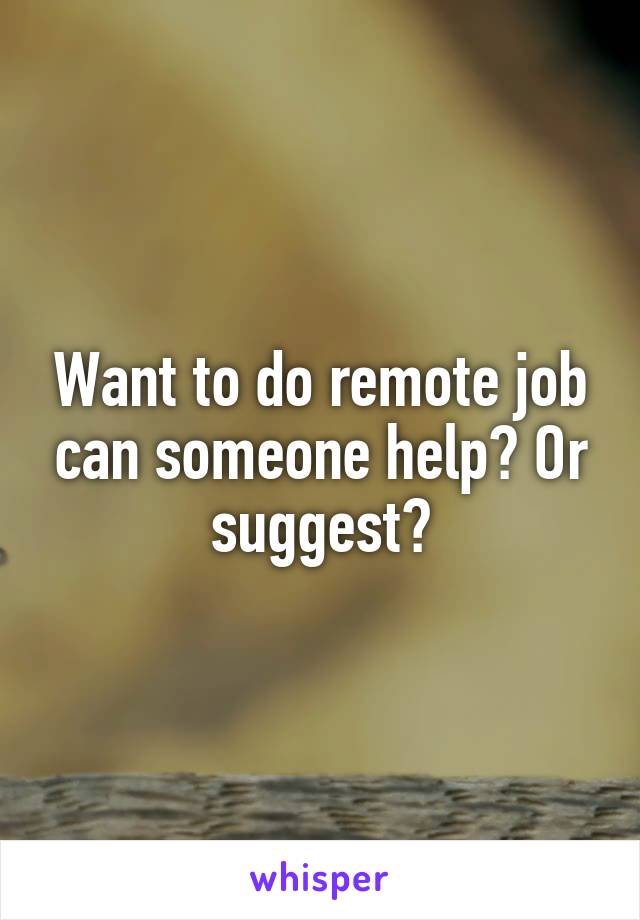 Want to do remote job can someone help? Or suggest?