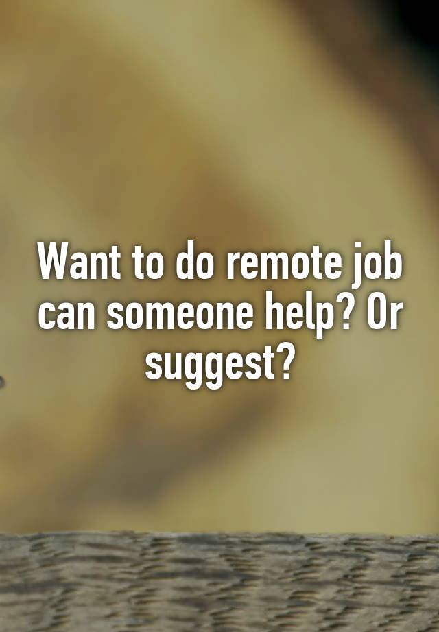 Want to do remote job can someone help? Or suggest?