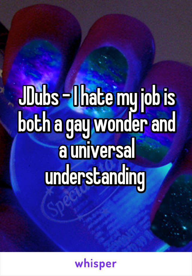 JDubs - I hate my job is both a gay wonder and a universal understanding 