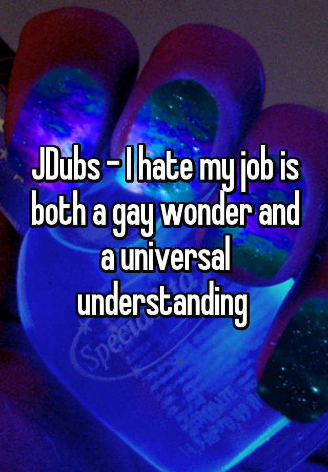 JDubs - I hate my job is both a gay wonder and a universal understanding 