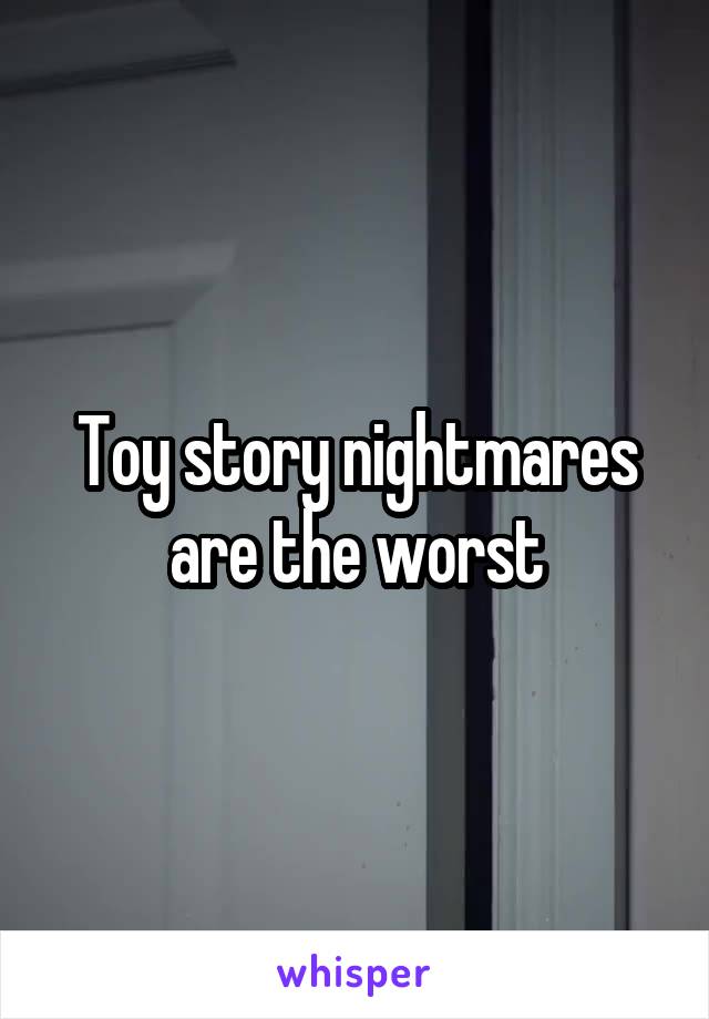 Toy story nightmares are the worst