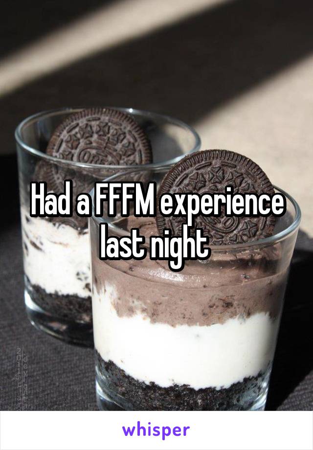 Had a FFFM experience last night 