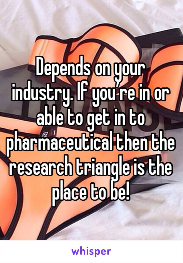 Depends on your industry. If you’re in or able to get in to pharmaceutical then the research triangle is the place to be! 