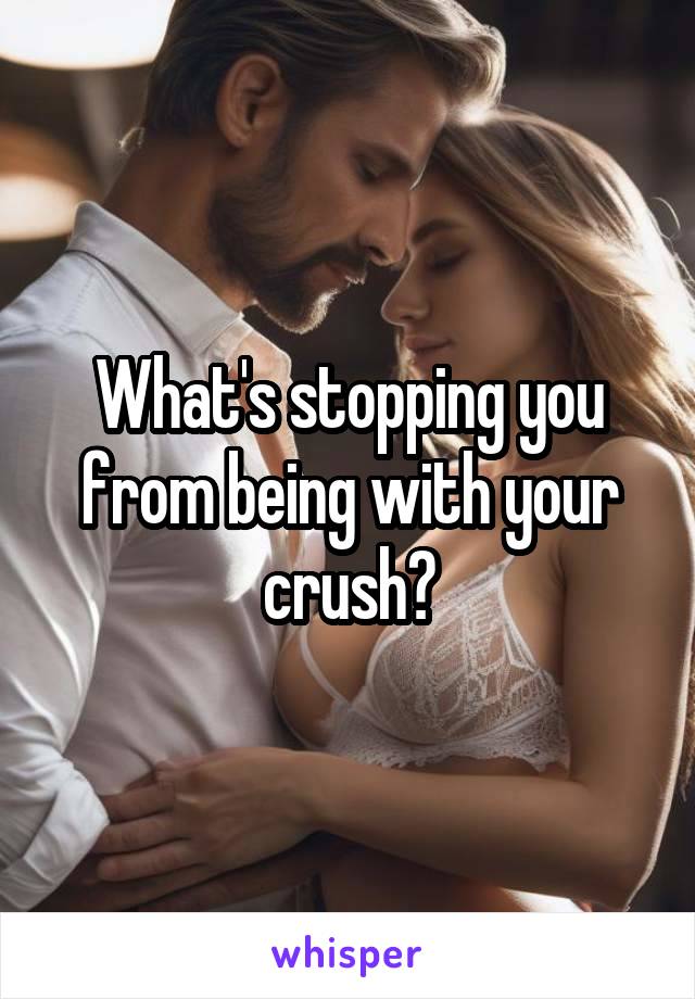 What's stopping you from being with your crush?