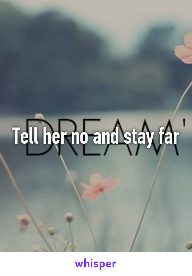 Tell her no and stay far