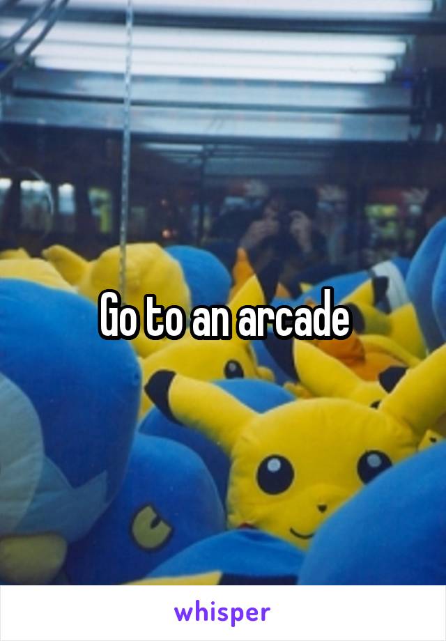 Go to an arcade