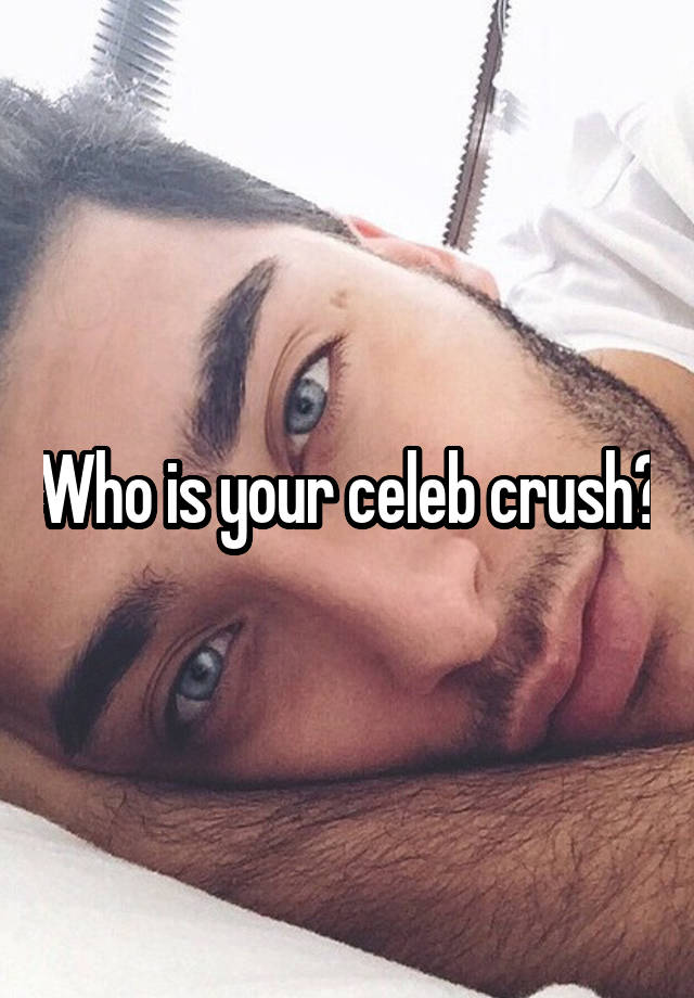 Who is your celeb crush?