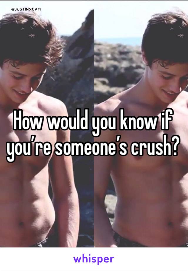 How would you know if you’re someone’s crush?