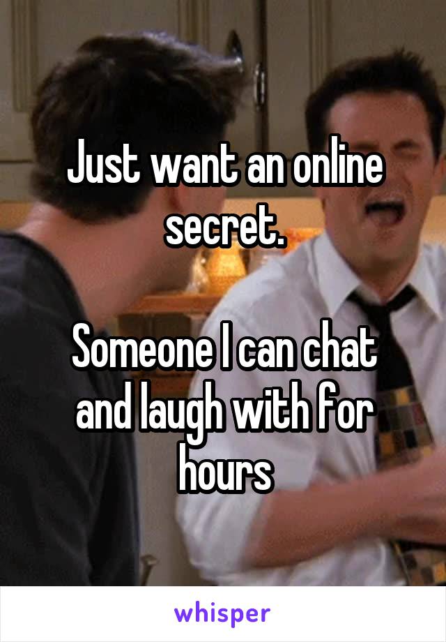 Just want an online secret.

Someone I can chat and laugh with for hours