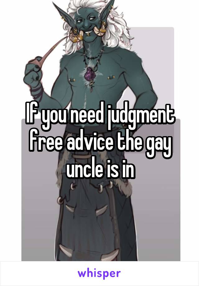 If you need judgment free advice the gay uncle is in