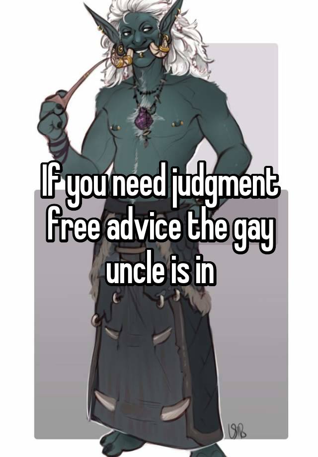 If you need judgment free advice the gay uncle is in