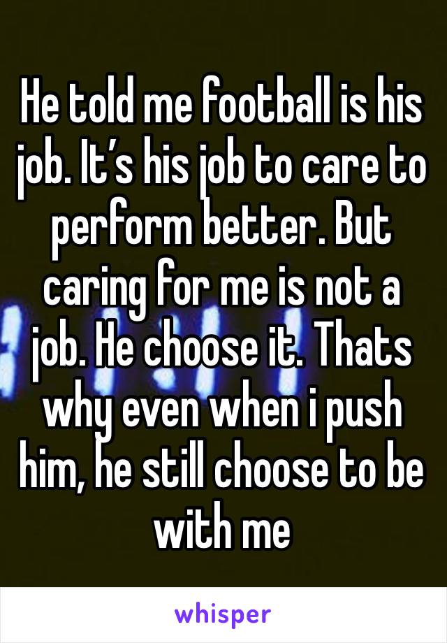 He told me football is his job. It’s his job to care to perform better. But caring for me is not a job. He choose it. Thats why even when i push him, he still choose to be with me