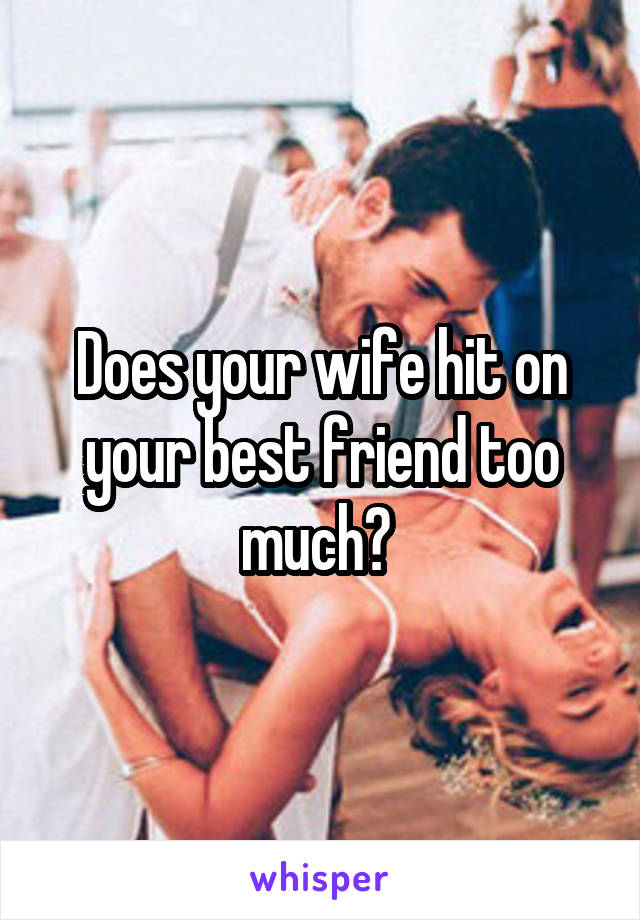 Does your wife hit on your best friend too much? 