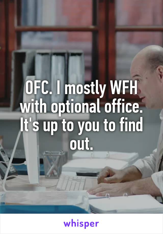 OFC. I mostly WFH with optional office. It's up to you to find out.