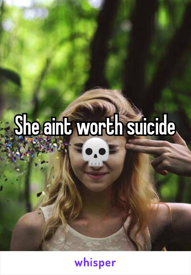 She aint worth suicide 💀