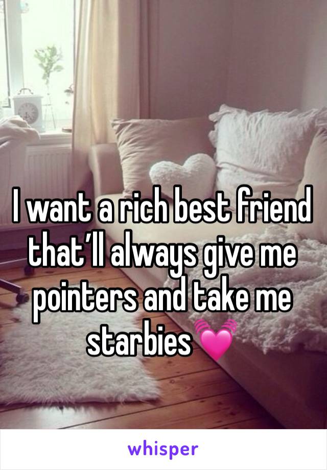 I want a rich best friend that’ll always give me pointers and take me starbies💓