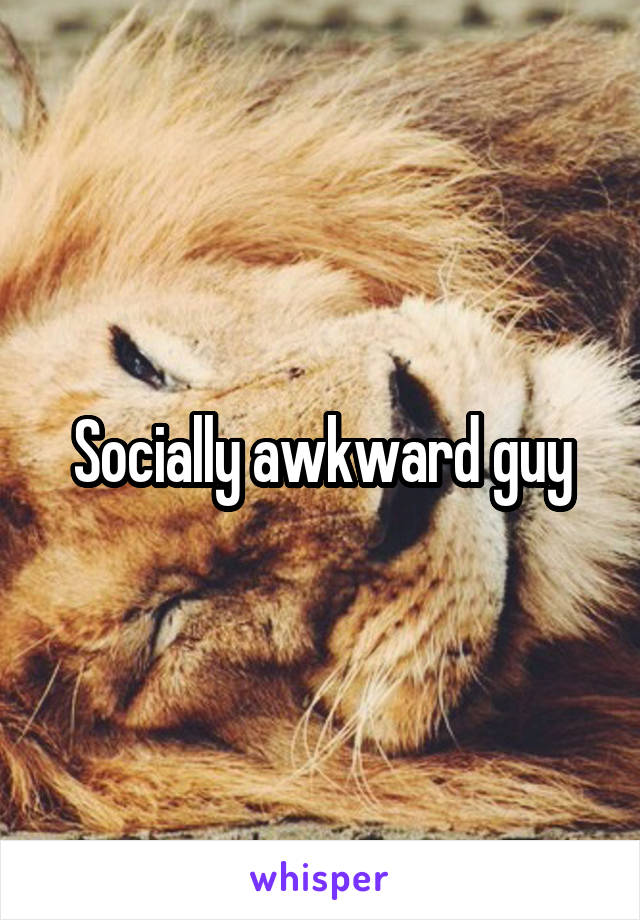 Socially awkward guy