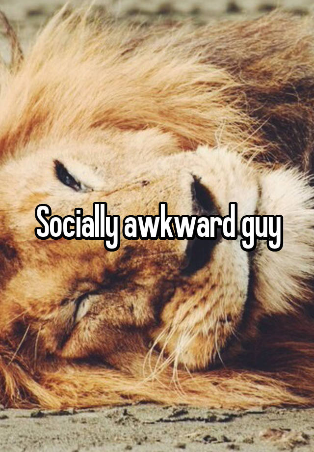 Socially awkward guy