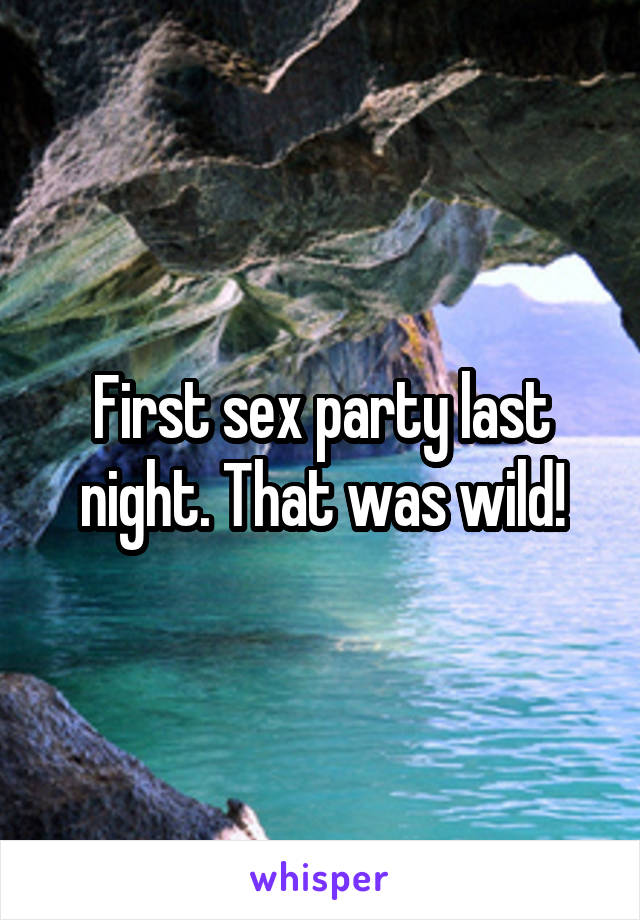 First sex party last night. That was wild!