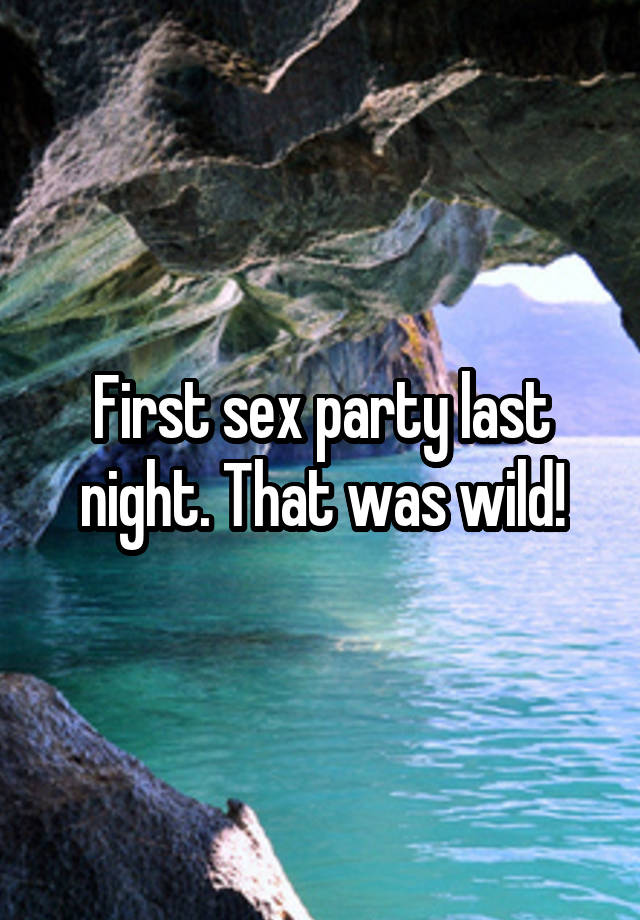 First sex party last night. That was wild!