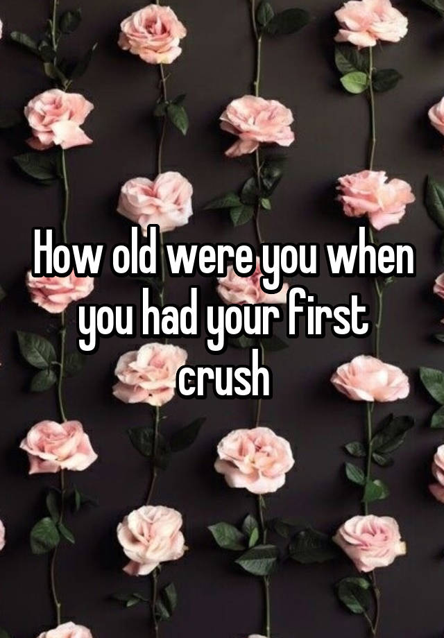 How old were you when you had your first crush