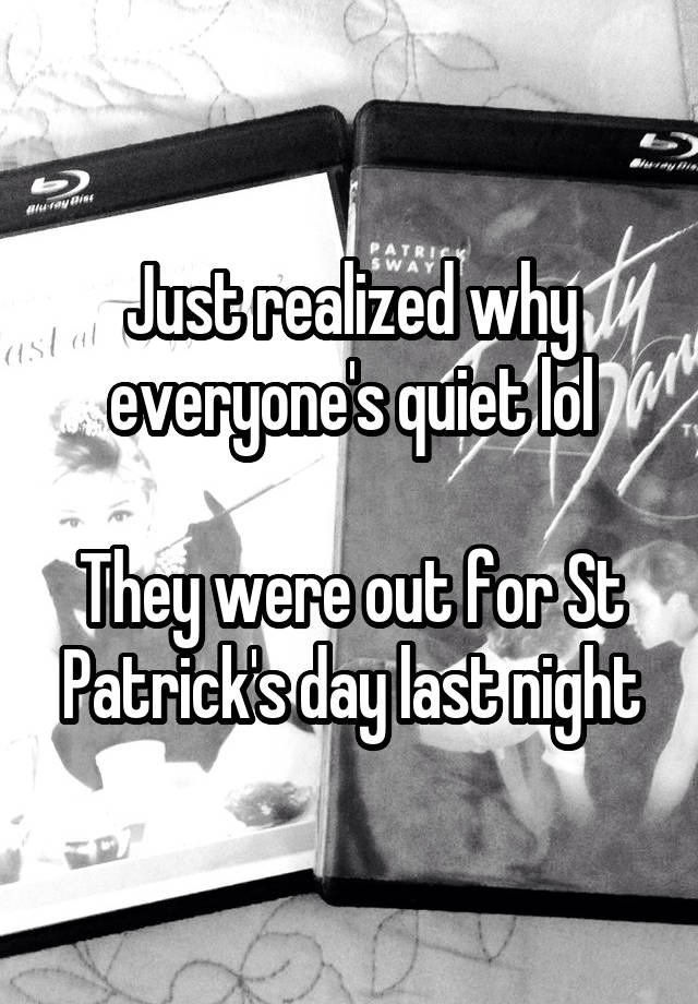 Just realized why everyone's quiet lol

They were out for St Patrick's day last night