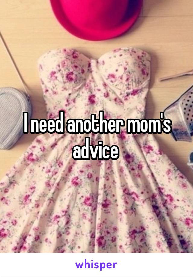 I need another mom's advice 