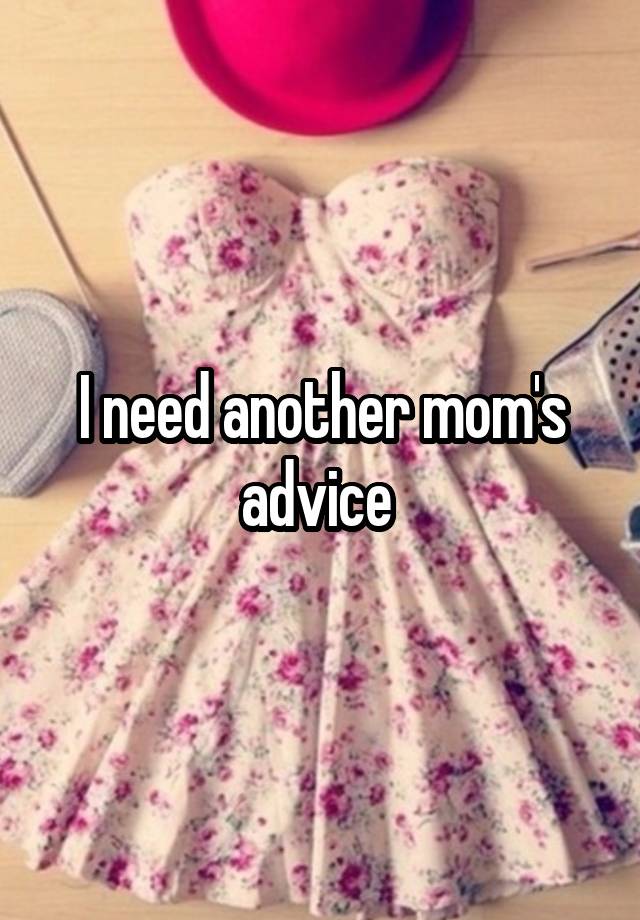 I need another mom's advice 