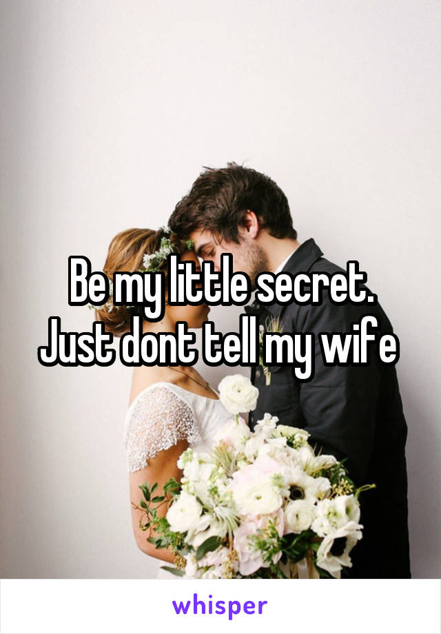 Be my little secret.
Just dont tell my wife 