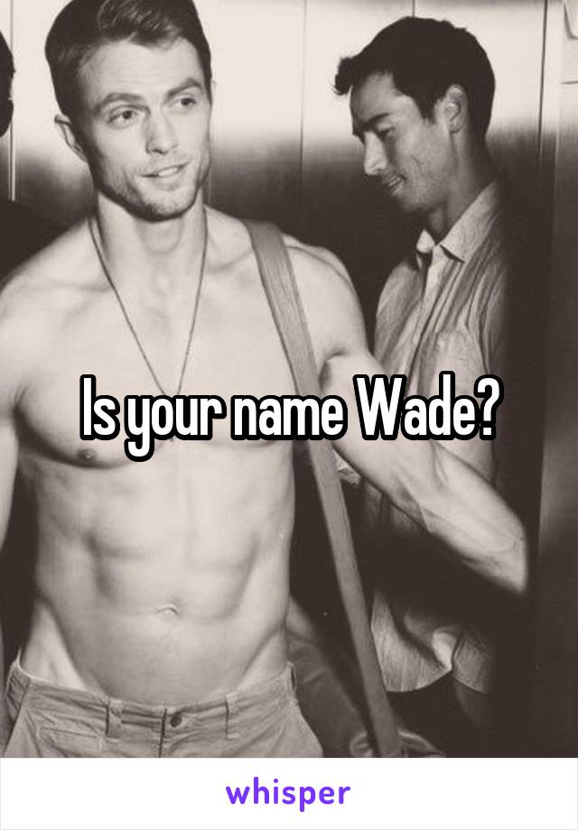 Is your name Wade?