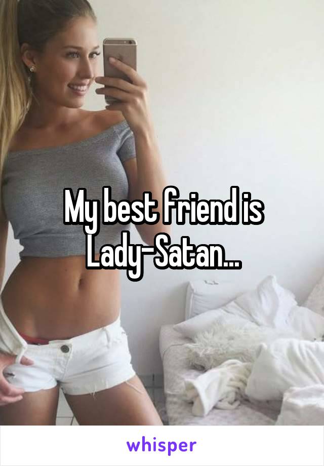 My best friend is Lady-Satan...