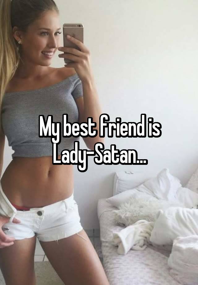 My best friend is Lady-Satan...