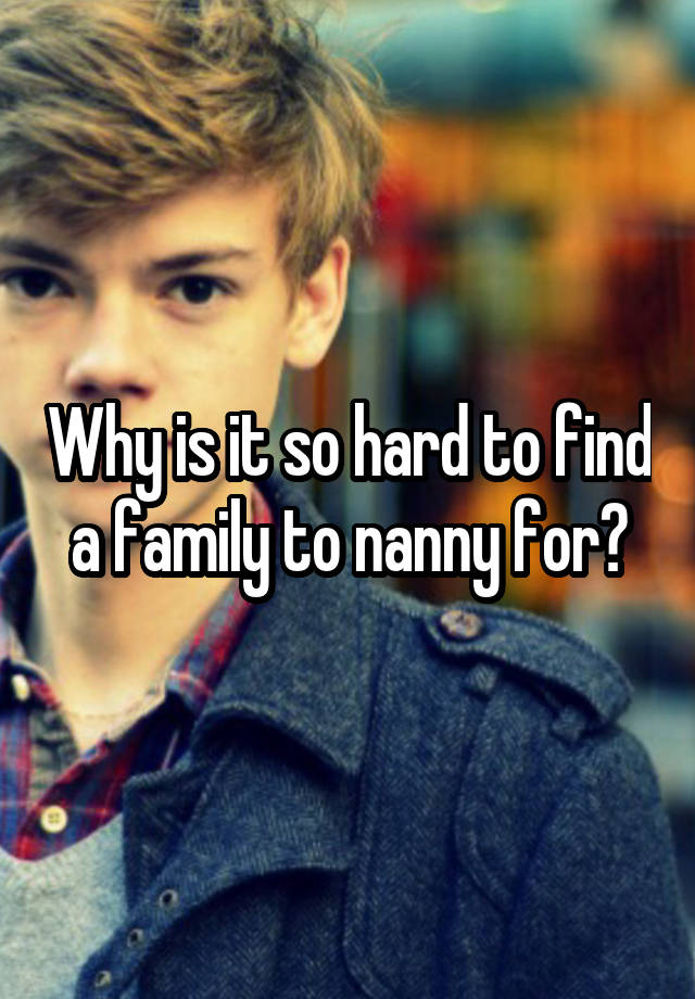 Why is it so hard to find a family to nanny for?