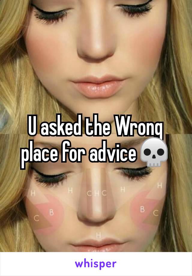 U asked the Wrong place for advice💀