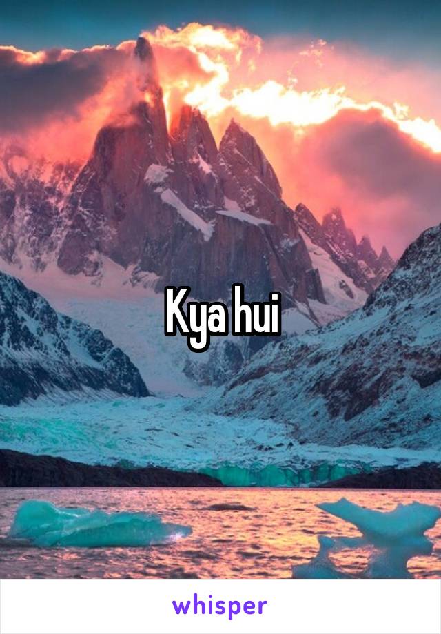 Kya hui