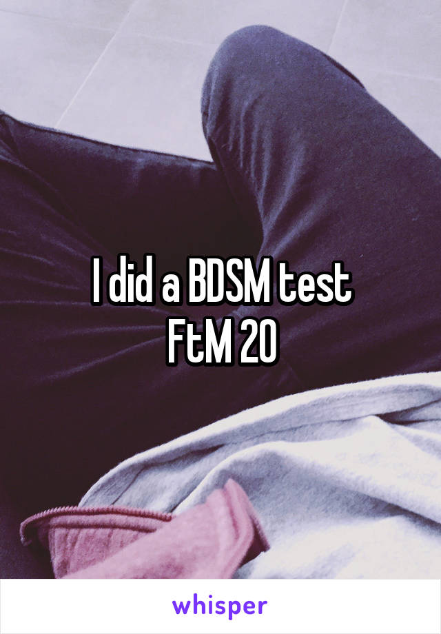 I did a BDSM test
FtM 20