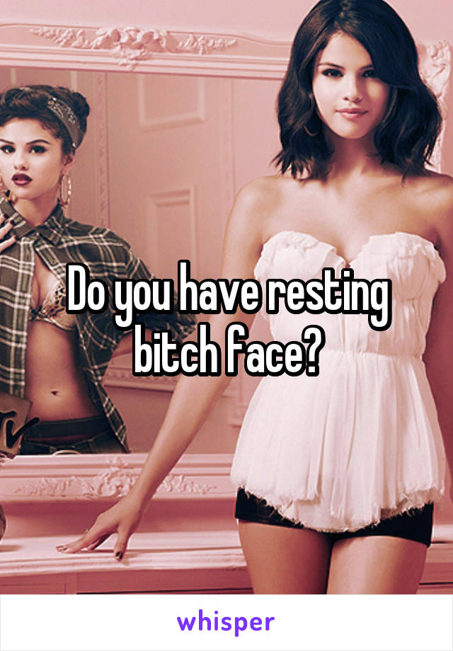 Do you have resting bitch face?