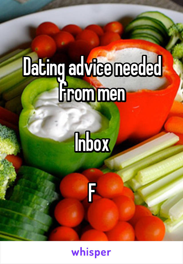 Dating advice needed from men

Inbox

F