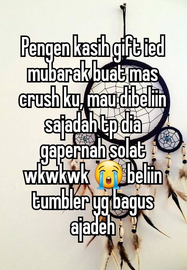 Pengen kasih gift ied mubarak buat mas crush ku, mau dibeliin sajadah tp dia gapernah solat wkwkwk 😭 beliin tumbler yg bagus ajadeh