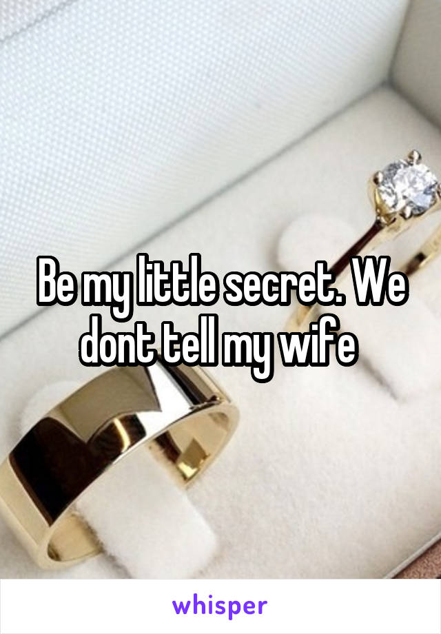 Be my little secret. We dont tell my wife 