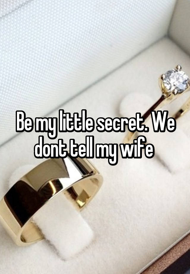 Be my little secret. We dont tell my wife 